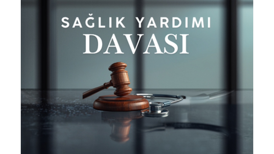 SAĞLIK YARDIMLARININ YAPILMASI HAKKINDA AÇILAN DAVA