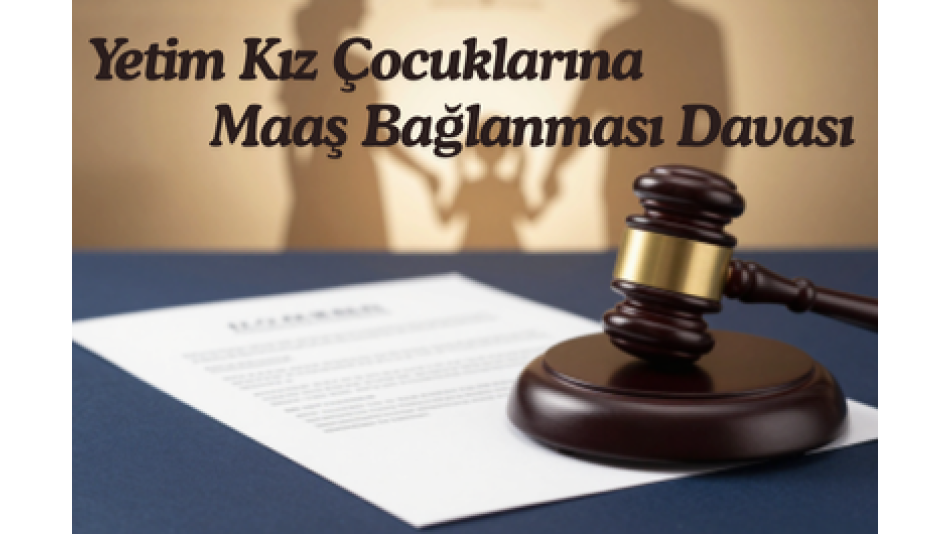 YETİM KIZ ÇOCUKLARINA MAAŞ BAĞLANMASINDA GETİRİLEN YAŞ KISITI NEDENİYLE KAZANILMIŞ HAKKIN YOK EDİLMESİNE KARŞI AÇILAN DAVA