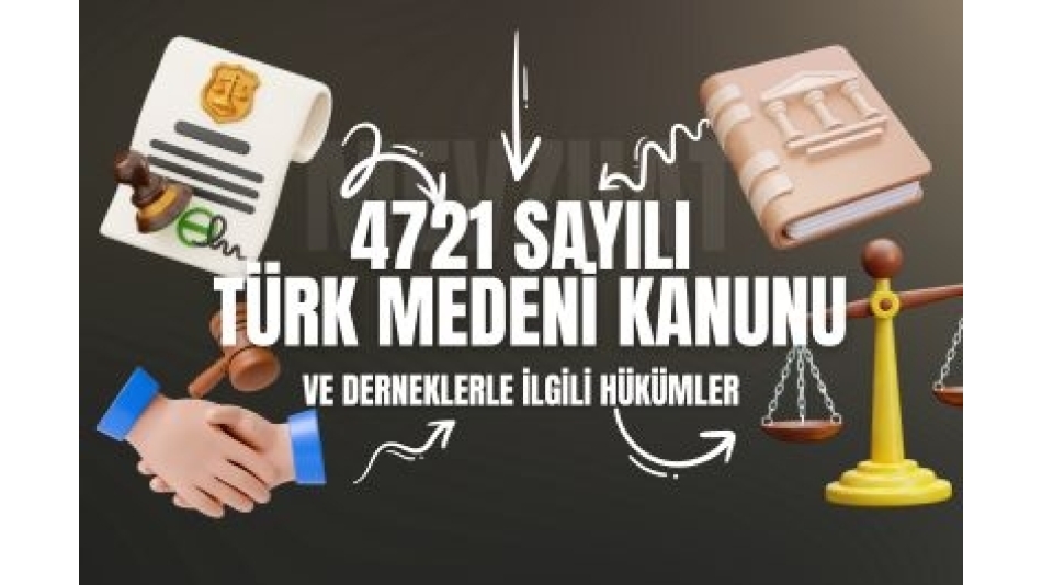 TÜRK MEDENİ KANUNU VE DERNEKLERLE İLGİLİ HÜKÜMLERİ